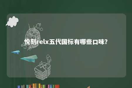 悦刻relx五代国标有哪些口味？ 